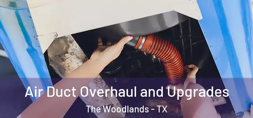 Air Duct Overhaul and Upgrades The Woodlands - TX